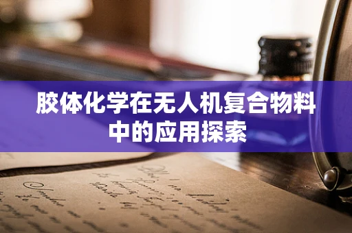 胶体化学在无人机复合物料中的应用探索