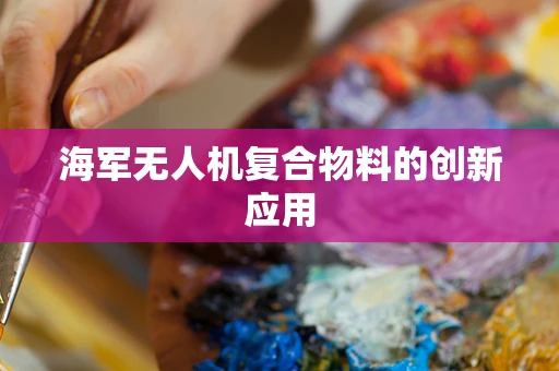海军无人机复合物料的创新应用