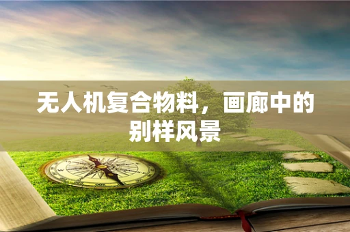 无人机复合物料，画廊中的别样风景